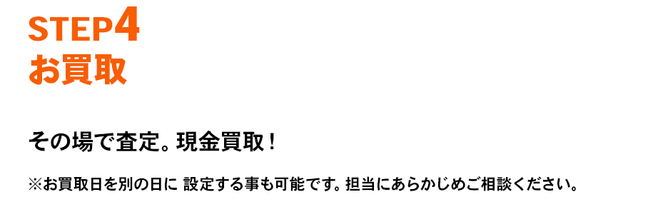 STEP4 お買取その場で査定。現金買取！※お買取日を別の日に 設定する事も可能です。担当にあらかじめご相談ください。
